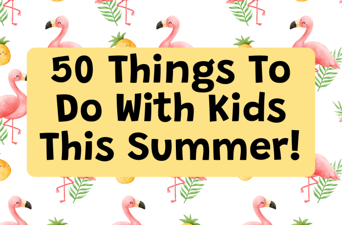 50 Things to Do With Kids this Summer